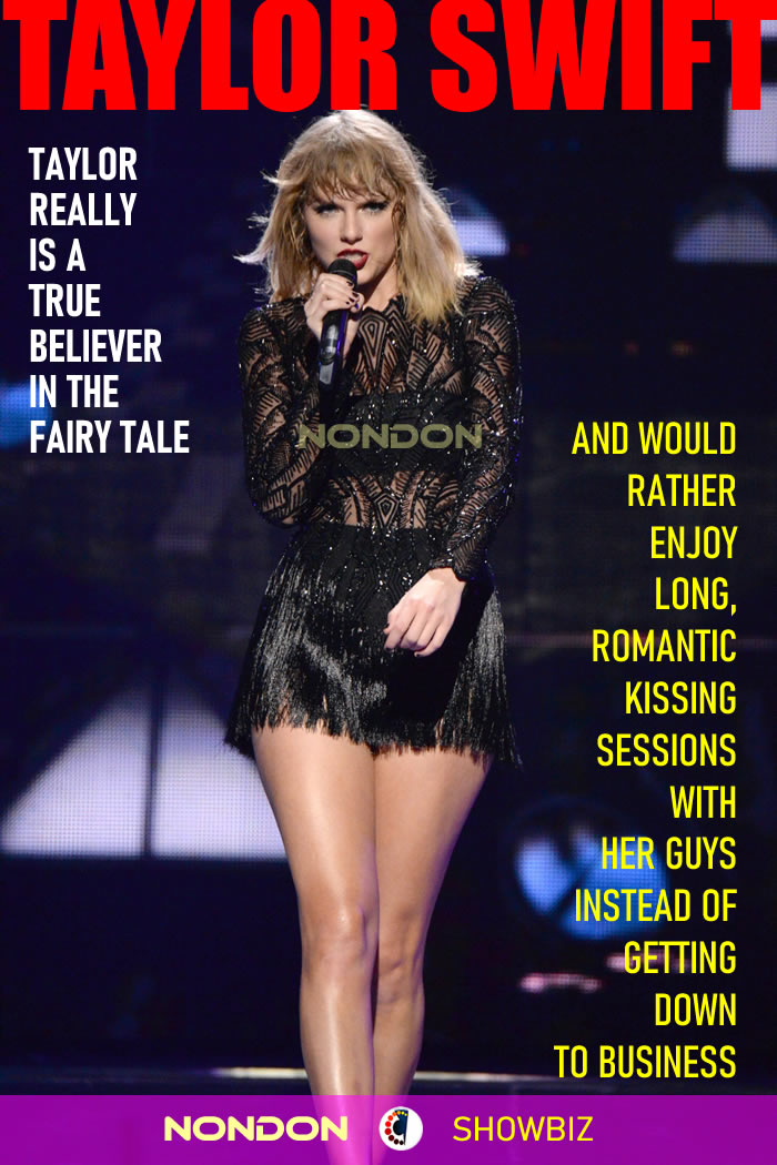 Taylor really is a true believer in the fairy tale, and would rather enjoy long, romantic kissing sessions with her guys instead of getting down to business.